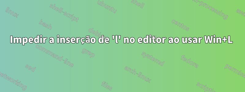 Impedir a inserção de 'l' no editor ao usar Win+L