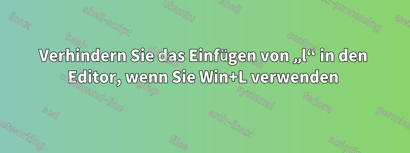 Verhindern Sie das Einfügen von „l“ in den Editor, wenn Sie Win+L verwenden