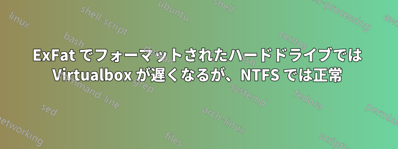 ExFat でフォーマットされたハードドライブでは Virtualbox が遅くなるが、NTFS では正常