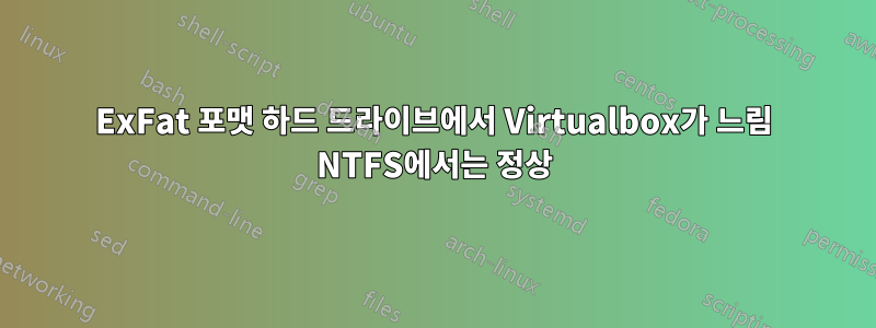 ExFat 포맷 하드 드라이브에서 Virtualbox가 느림 NTFS에서는 정상