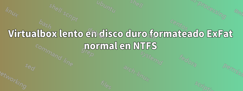 Virtualbox lento en disco duro formateado ExFat normal en NTFS