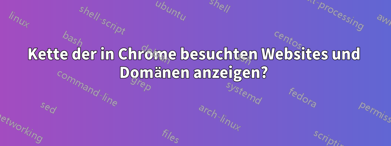 Kette der in Chrome besuchten Websites und Domänen anzeigen?