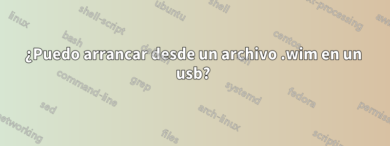 ¿Puedo arrancar desde un archivo .wim en un usb?