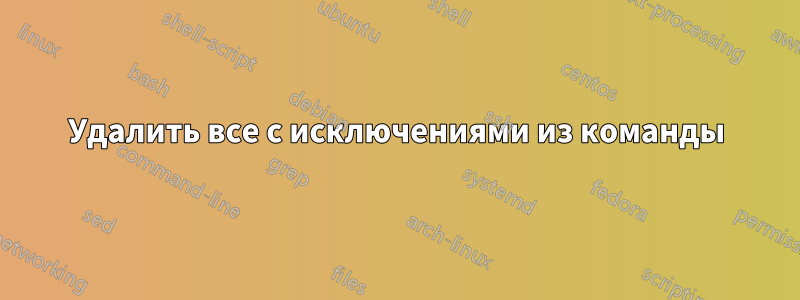 Удалить все с исключениями из команды