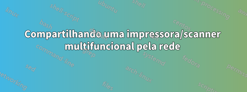 Compartilhando uma impressora/scanner multifuncional pela rede