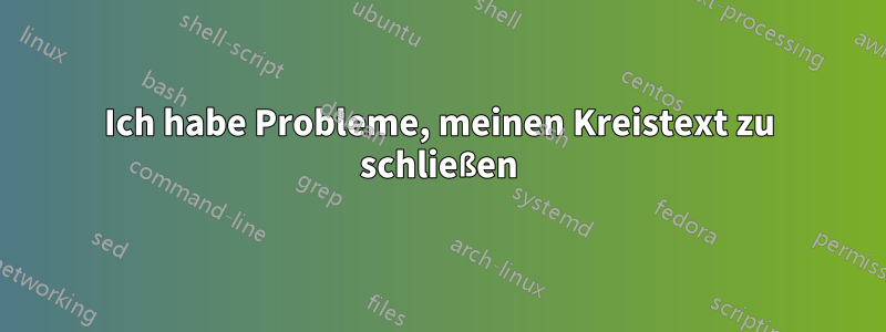 Ich habe Probleme, meinen Kreistext zu schließen