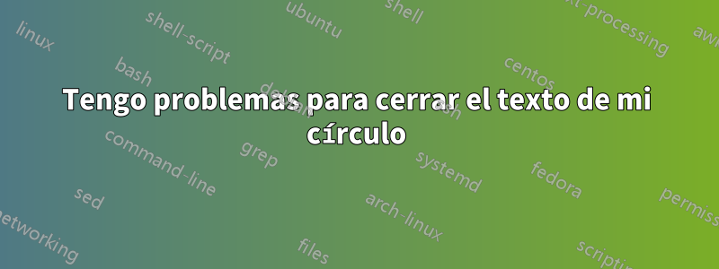 Tengo problemas para cerrar el texto de mi círculo