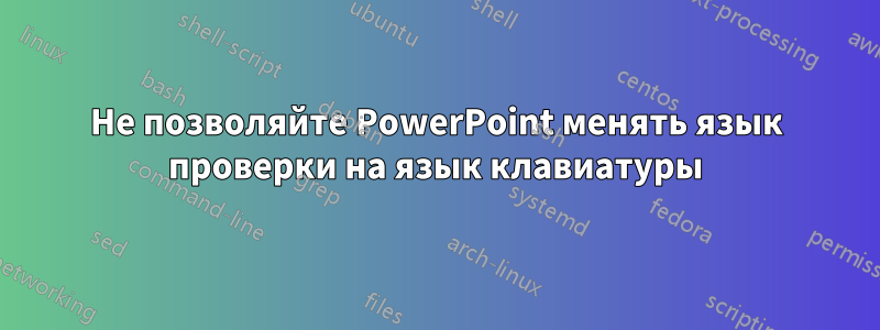 Не позволяйте PowerPoint менять язык проверки на язык клавиатуры