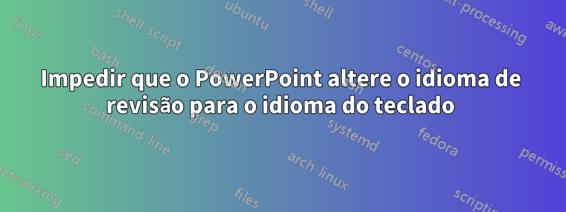 Impedir que o PowerPoint altere o idioma de revisão para o idioma do teclado