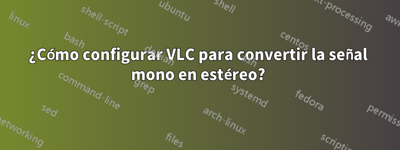 ¿Cómo configurar VLC para convertir la señal mono en estéreo?