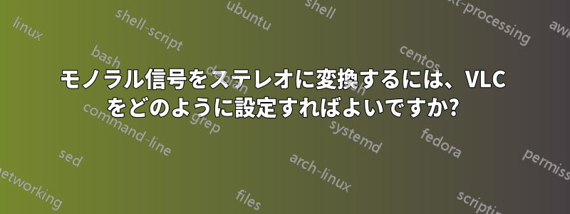 モノラル信号をステレオに変換するには、VLC をどのように設定すればよいですか?