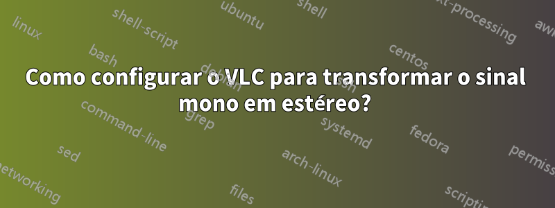 Como configurar o VLC para transformar o sinal mono em estéreo?