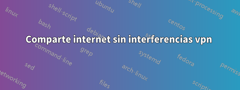 Comparte internet sin interferencias vpn