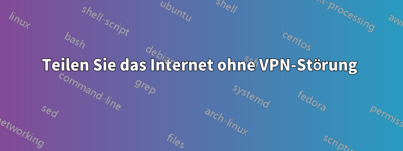 Teilen Sie das Internet ohne VPN-Störung