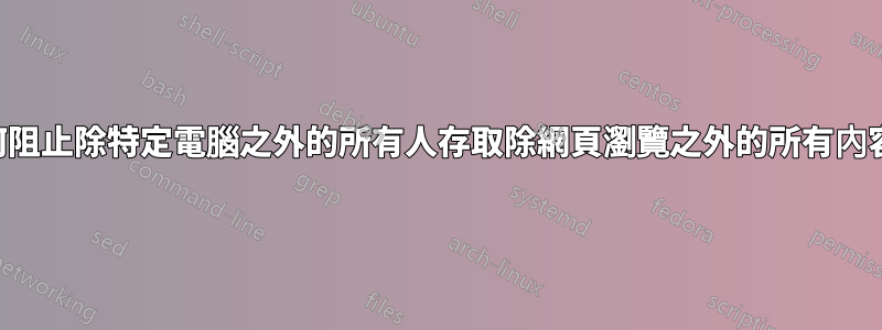 如何阻止除特定電腦之外的所有人存取除網頁瀏覽之外的所有內容？