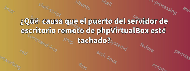 ¿Qué causa que el puerto del servidor de escritorio remoto de phpVirtualBox esté tachado?