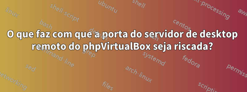 O que faz com que a porta do servidor de desktop remoto do phpVirtualBox seja riscada?