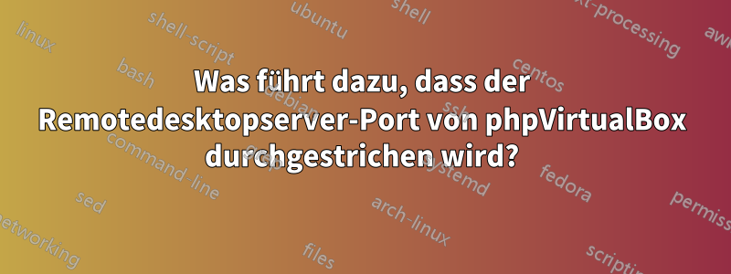 Was führt dazu, dass der Remotedesktopserver-Port von phpVirtualBox durchgestrichen wird?