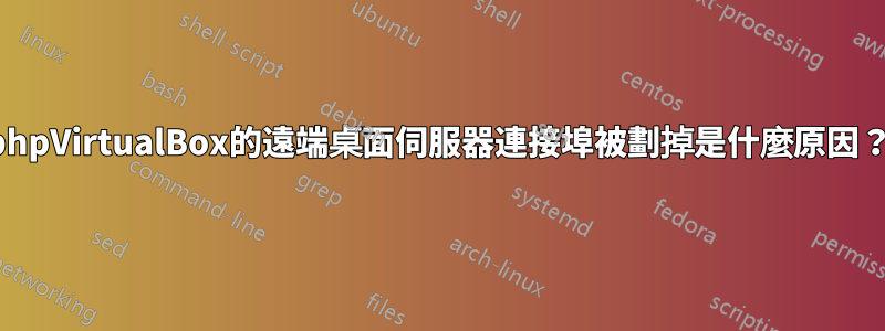 phpVirtualBox的遠端桌面伺服器連接埠被劃掉是什麼原因？