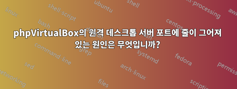 phpVirtualBox의 원격 데스크톱 서버 포트에 줄이 그어져 있는 원인은 무엇입니까?