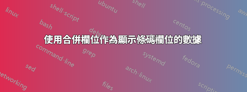 使用合併欄位作為顯示條碼欄位的數據