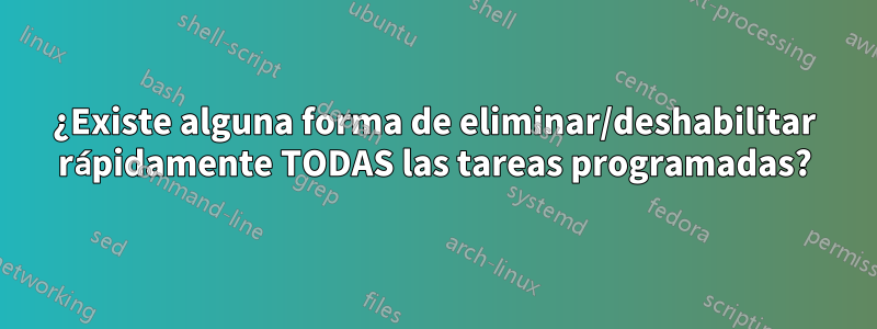 ¿Existe alguna forma de eliminar/deshabilitar rápidamente TODAS las tareas programadas?