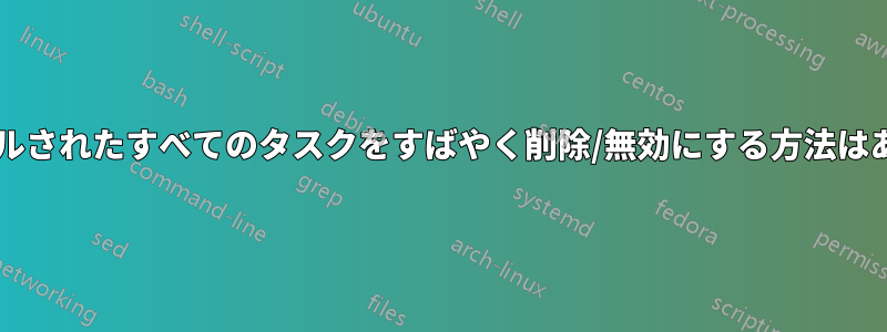 スケジュールされたすべてのタスクをすばやく削除/無効にする方法はありますか?