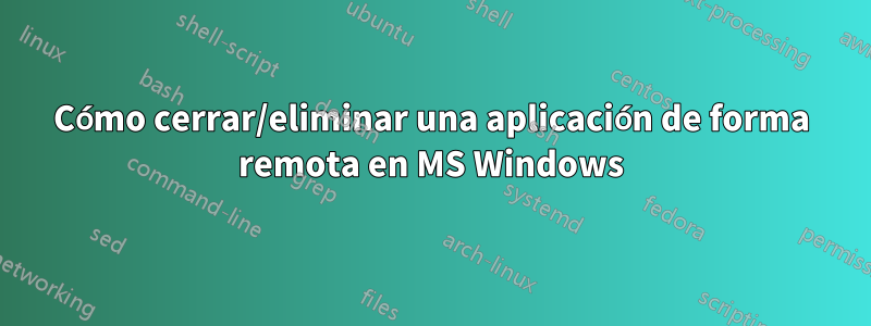 Cómo cerrar/eliminar una aplicación de forma remota en MS Windows