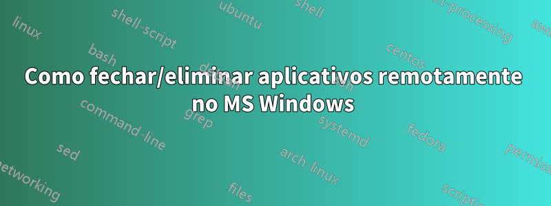 Como fechar/eliminar aplicativos remotamente no MS Windows