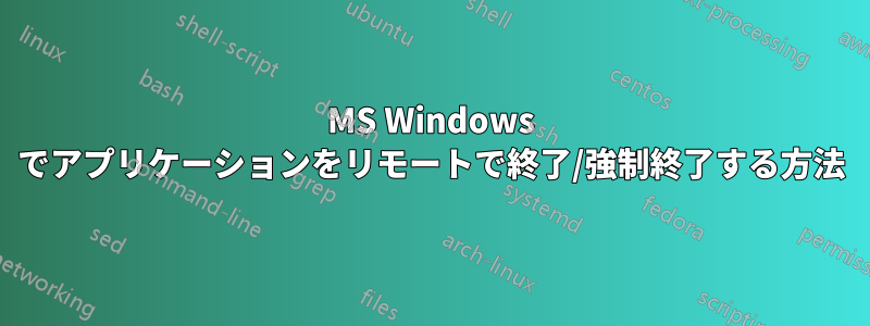 MS Windows でアプリケーションをリモートで終了/強制終了する方法