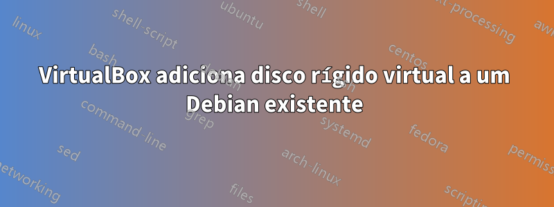 VirtualBox adiciona disco rígido virtual a um Debian existente