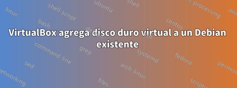 VirtualBox agrega disco duro virtual a un Debian existente