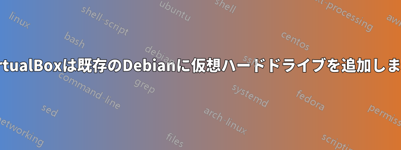 VirtualBoxは既存のDebianに仮想ハードドライブを追加します