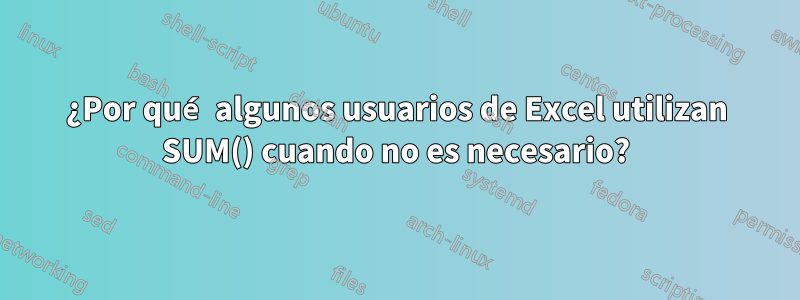 ¿Por qué algunos usuarios de Excel utilizan SUM() cuando no es necesario?