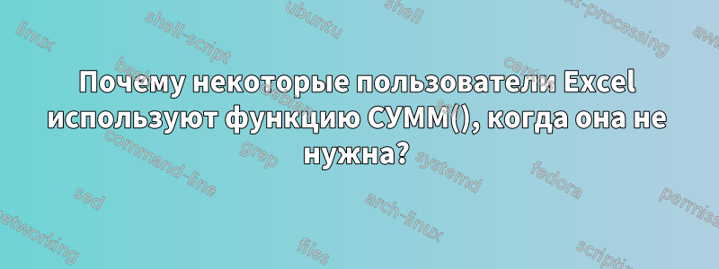 Почему некоторые пользователи Excel используют функцию СУММ(), когда она не нужна?