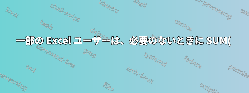 一部の Excel ユーザーは、必要のないときに SUM() を使用するのはなぜでしょうか?