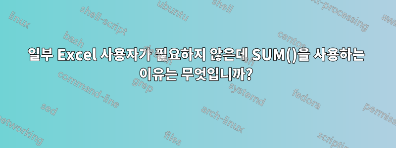 일부 Excel 사용자가 필요하지 않은데 SUM()을 사용하는 이유는 무엇입니까?