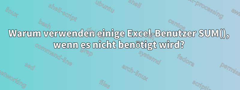 Warum verwenden einige Excel-Benutzer SUM(), wenn es nicht benötigt wird?