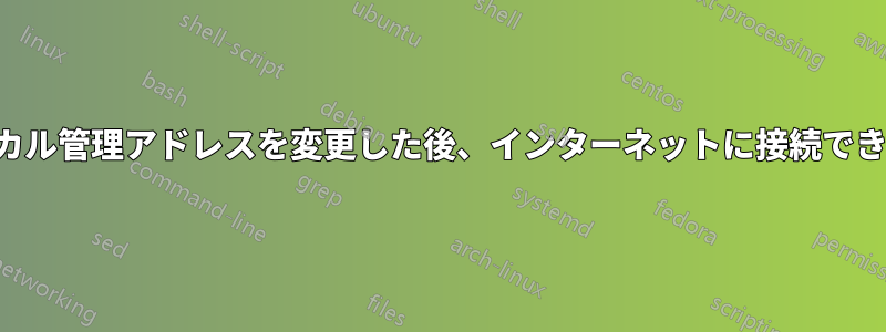 ローカル管理アドレスを変更した後、インターネットに接続できない