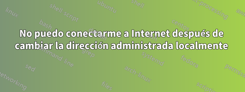 No puedo conectarme a Internet después de cambiar la dirección administrada localmente