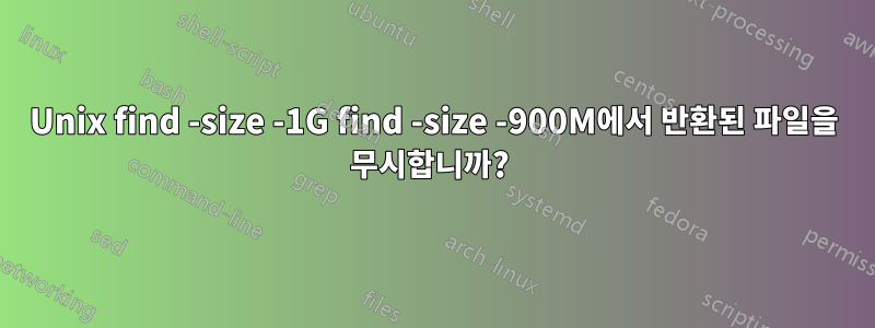 Unix find -size -1G find -size -900M에서 반환된 파일을 무시합니까? 