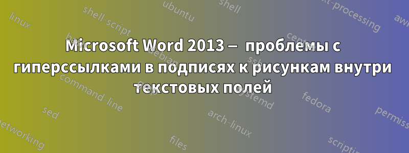 Microsoft Word 2013 — проблемы с гиперссылками в подписях к рисункам внутри текстовых полей