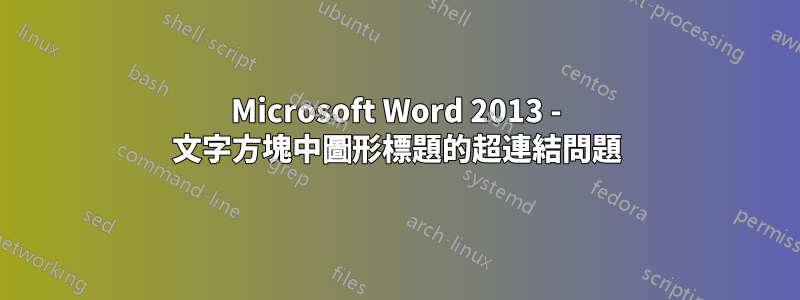 Microsoft Word 2013 - 文字方塊中圖形標題的超連結問題