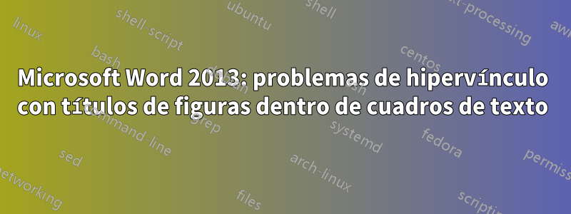 Microsoft Word 2013: problemas de hipervínculo con títulos de figuras dentro de cuadros de texto