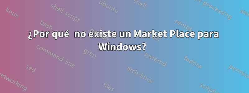 ¿Por qué no existe un Market Place para Windows? 