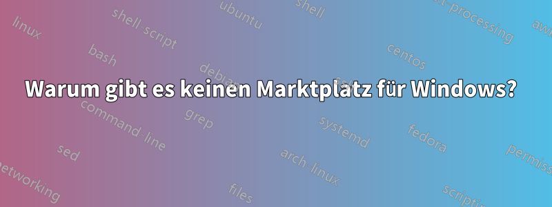 Warum gibt es keinen Marktplatz für Windows? 