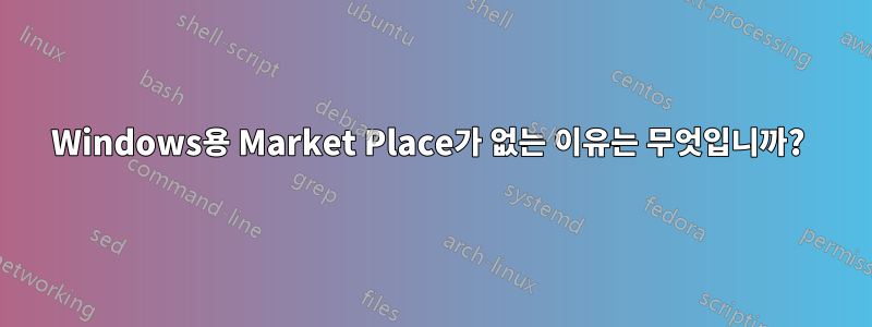 Windows용 Market Place가 없는 이유는 무엇입니까? 