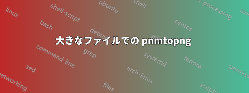 大きなファイルでの pnmtopng