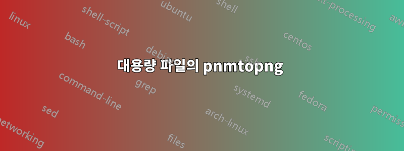 대용량 파일의 pnmtopng