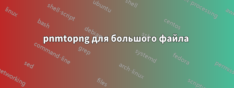 pnmtopng для большого файла